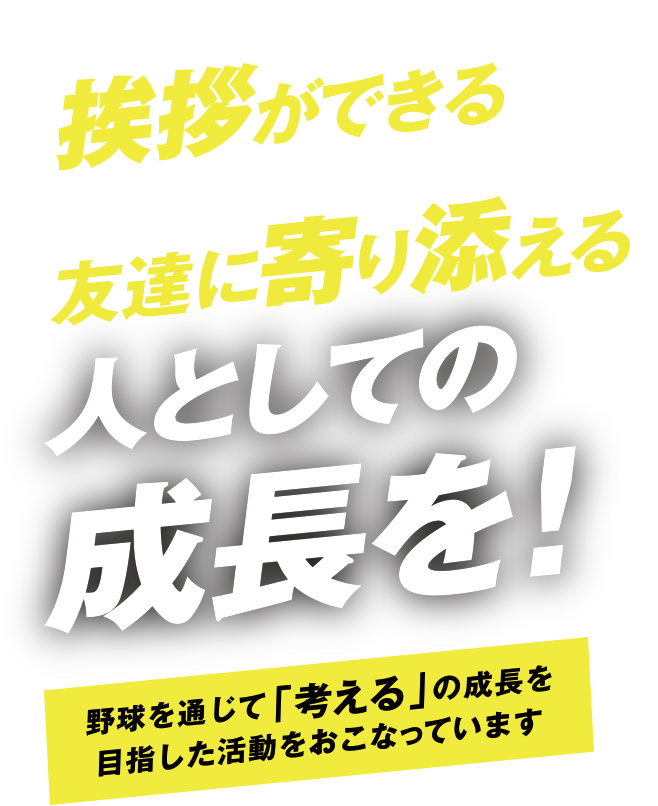 躊躇なく挨拶ができる！自分から友達に寄り添える！人としての成長を！野球を通じて「考える」の成長を目指した活動をおこなっています。