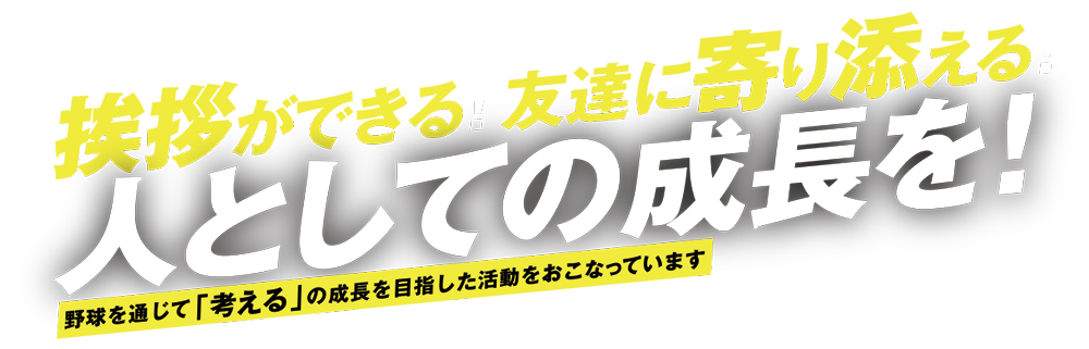 躊躇なく挨拶ができる！自分から友達に寄り添える！人としての成長を！野球を通じて「考える」の成長を目指した活動をおこなっています。